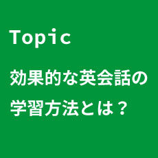 topic 効果的な英会話の学習方法とは？